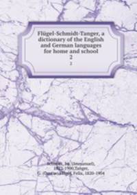 Flgel-Schmidt-Tanger, a dictionary of the English and German languages for home and school. 2
