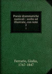 Poesie drammatiche rusticali : scelte ed illustrate, con note. 2