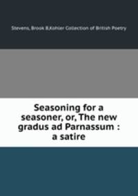 Seasoning for a seasoner, or, The new gradus ad Parnassum : a satire