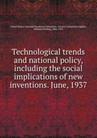 Technological trends and national policy, including the social implications of new inventions. June, 1937