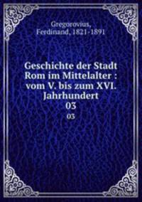 Geschichte der Stadt Rom im Mittelalter : vom V. bis zum XVI. Jahrhundert. 03