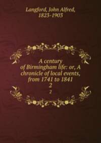 A century of Birmingham life: or, A chronicle of local events, from 1741 to 1841. 2