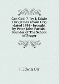 Can God ? by J. Edwin Orr (James Edwin Orr) dated 1934 - brought by Peter-John Parisis - founder of The School of Prayer