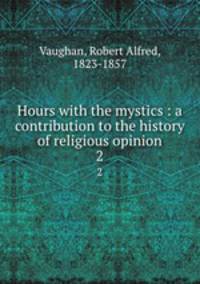 Hours with the mystics : a contribution to the history of religious opinion. 2