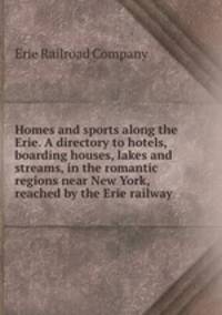 Homes and sports along the Erie. A directory to hotels, boarding houses, lakes and streams, in the romantic regions near New York, reached by the Erie railway