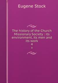 The history of the Church Missionary Society : its environment, its men and its work. 4