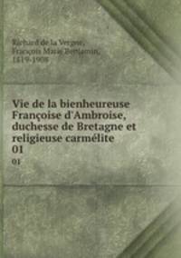 Vie de la bienheureuse Franoise d`Ambroise, duchesse de Bretagne et religieuse carmlite. 01