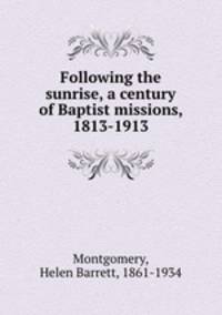 Following the sunrise, a century of Baptist missions, 1813-1913