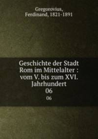 Geschichte der Stadt Rom im Mittelalter : vom V. bis zum XVI. Jahrhundert. 06