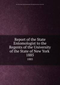 Report of the State Entomologist to the Regents of the University of the State of New York . 1885