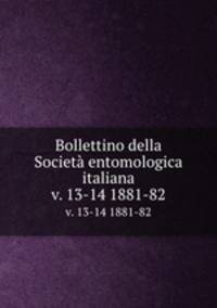 Bollettino della Societ entomologica italiana. v. 13-14 1881-82