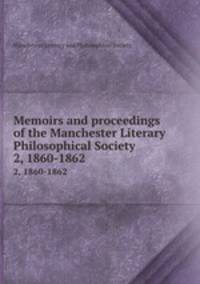 Memoirs and proceedings of the Manchester Literary & Philosophical Society. 2, 1860-1862