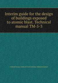 Interim guide for the design of buildings exposed to atomic blast. Technical manual TM-5-3