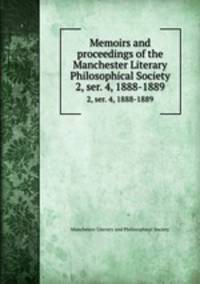 Memoirs and proceedings of the Manchester Literary & Philosophical Society. 2, ser. 4, 1888-1889
