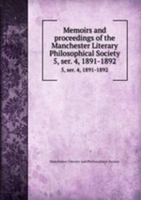 Memoirs and proceedings of the Manchester Literary & Philosophical Society. 5, ser. 4, 1891-1892