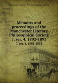 Memoirs and proceedings of the Manchester Literary & Philosophical Society. 7, ser. 4, 1892-1893