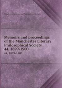 Memoirs and proceedings of the Manchester Literary & Philosophical Society. 44, 1899-1900