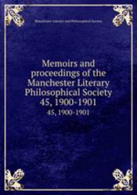 Memoirs and proceedings of the Manchester Literary & Philosophical Society. 45, 1900-1901
