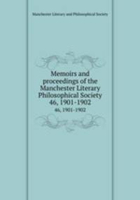 Memoirs and proceedings of the Manchester Literary & Philosophical Society. 46, 1901-1902