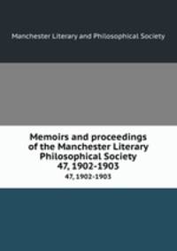 Memoirs and proceedings of the Manchester Literary & Philosophical Society. 47, 1902-1903