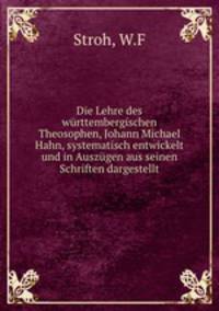 Die Lehre des wurttembergischen Theosophen, Johann Michael Hahn, systematisch entwickelt und in Auszugen aus seinen Schriften dargestellt