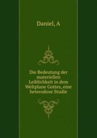 Die Bedeutung der materiellen Leiblichkeit in dem Weltplane Gottes, eine heterodoxe Studie