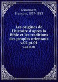 Les origines de l`histoire d`aprs la Bible et les traditions des peuples orientaux. v.02 pt.01