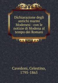 Dichiarazione degli antichi marmi Modenesi : con le notizie di Modena al tempo dei Romani