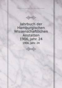 Jahrbuch der Hamburgischen Wissenschaftlichen Anstalten. 1906, jahr. 24