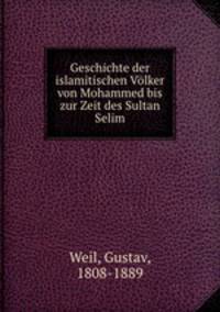 Geschichte der islamitischen Volker von Mohammed bis zur Zeit des Sultan Selim