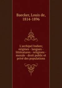 L`archipel Indien; origines - langues - littratures - religions - morale - droit public et priv des populations