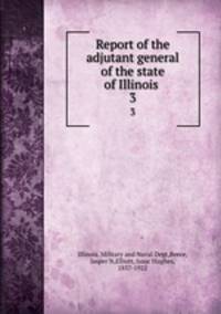 Report of the adjutant general of the state of Illinois .. 3