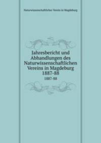 Jahresbericht und Abhandlungen des Naturwissenschaftlichen Vereins in Magdeburg. 1887-88