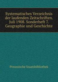 Systematisches Verzeichnis der laufenden Zeitschriften. Juli 1908. Sonderheft 7. Geographie und Geschichte