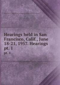 Hearings held in San Francisco, Calif., June 18-21, 1957. Hearings. pt. 1