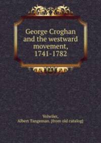 George Croghan and the westward movement, 1741-1782