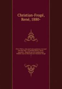 1914-1918 i.e. dix neuf cent quartorze-vix neuf cent dix-huit : La grande guerre, vecue - racontee - illustree par les combattants. Publiee sous la Direction de Christian-Froge