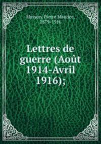 Lettres de guerre (Aout 1914-Avril 1916);