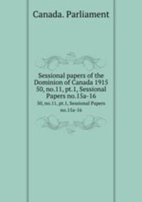 Sessional papers of the Dominion of Canada 1915. 50, no.11, pt.1, Sessional Papers no.15a-16