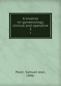 A treatise on gynaecology, clinical and operative. 3