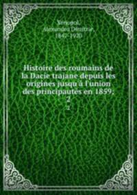 Histoire des roumains de la Dacie trajane depuis les origines jusqu` l`union des principauts en 1859;. 2