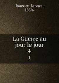 La Guerre au jour le jour. 4