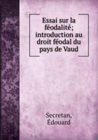 Essai sur la feodalite; introduction au droit feodal du pays de Vaud