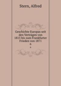 Geschichte Europas seit den Vertrgen von 1815 bis zum Frankfurter Frieden von 1871. 6