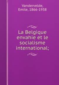 La Belgique envahie et le socialisme international;