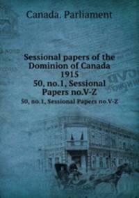 Sessional papers of the Dominion of Canada 1915. 50, no.1, Sessional Papers no.V-Z