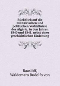 Ruckblick auf die militairischen und politischen Verhaltnisse der Algerie, in den Jahren 1840 und 1841, nebst einer geschichtlichen Einleitung