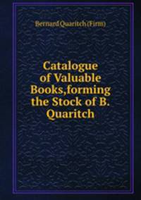 Catalogue of Valuable Books,forming the Stock of B.Quaritch