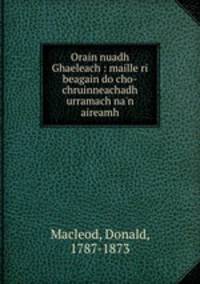 Orain nuadh Ghaeleach : maille ri beagain do cho-chruinneachadh urramach na