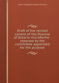 Draft of the revised canons of the Diocese of Ontario microforme : reported by the committee appointed for the purpose